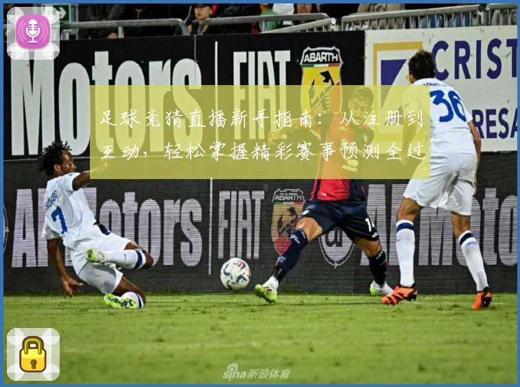足球竞猜直播新手指南：从注册到互动，轻松掌握精彩赛事预测全过程