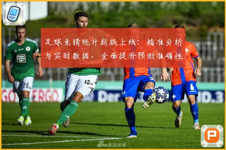 足球竞猜统计新版上线：精准分析与实时数据，全面提升预测准确性