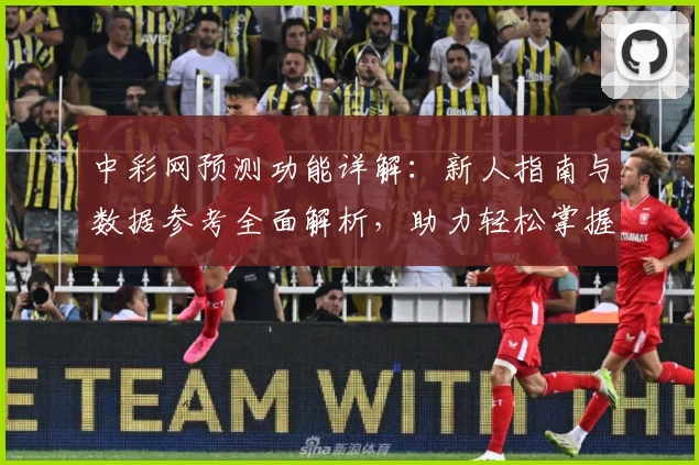 中彩网预测功能详解：新人指南与数据参考全面解析，助力轻松掌握实用技巧