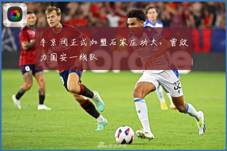 李京润正式加盟石家庄功夫，曾效力国安一线队