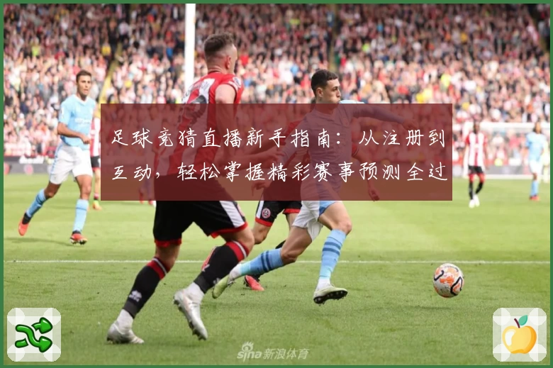 足球竞猜直播新手指南：从注册到互动，轻松掌握精彩赛事预测全过程