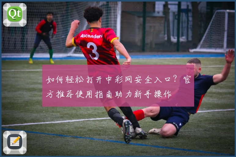 如何轻松打开中彩网安全入口？官方推荐使用指南助力新手操作