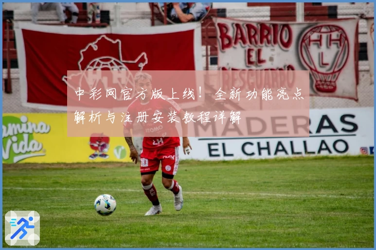 中彩网官方版上线！全新功能亮点解析与注册安装教程详解