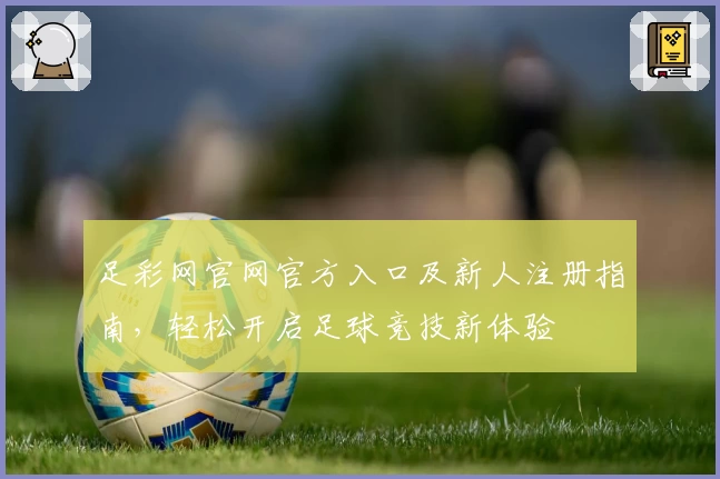 足彩网官网官方入口及新人注册指南，轻松开启足球竞技新体验