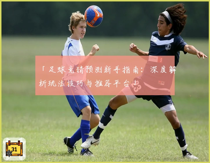 「足球竞猜预测新手指南：深度解析玩法技巧与推荐平台」