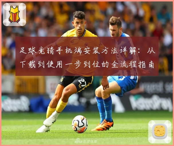足球竞猜手机端安装方法详解：从下载到使用一步到位的全流程指南