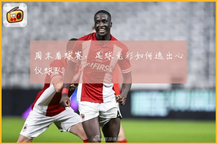 周末看球赛,足球竞彩如何选出心仪球队