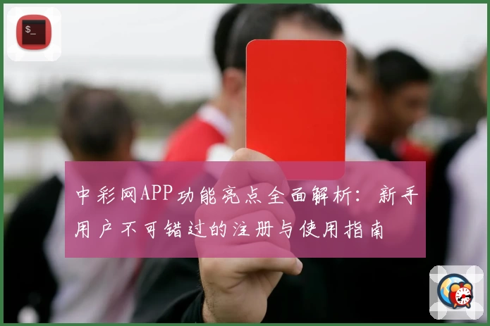 中彩网APP功能亮点全面解析：新手用户不可错过的注册与使用指南