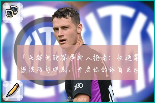 「足球竞猜赛事新人指南：快速掌握技巧与规则，开启你的体育互动新体验！」