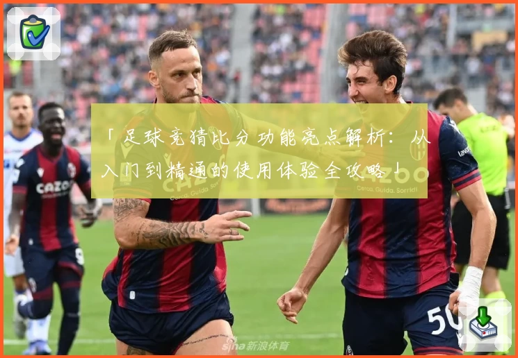 「足球竞猜比分功能亮点解析：从入门到精通的使用体验全攻略」