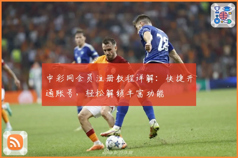 中彩网会员注册教程详解：快捷开通账号，轻松解锁丰富功能