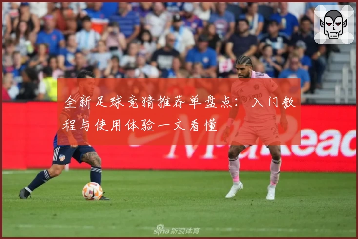 全新足球竞猜推荐单盘点：入门教程与使用体验一文看懂