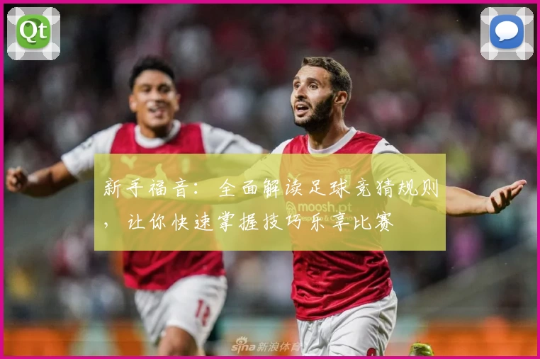 新手福音：全面解读足球竞猜规则，让你快速掌握技巧乐享比赛