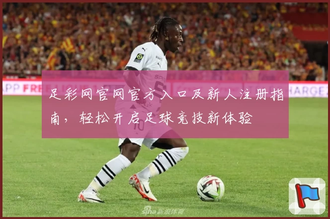足彩网官网官方入口及新人注册指南，轻松开启足球竞技新体验
