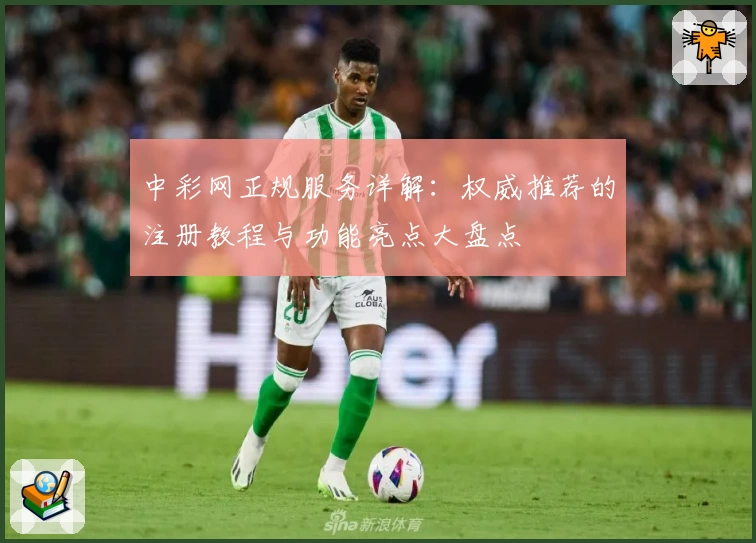 中彩网正规服务详解：权威推荐的注册教程与功能亮点大盘点