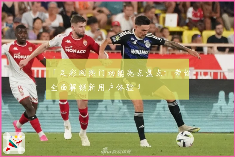 「足彩网热门功能亮点盘点：带你全面解锁新用户体验」