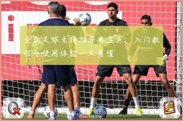 全新足球竞猜推荐单盘点：入门教程与使用体验一文看懂