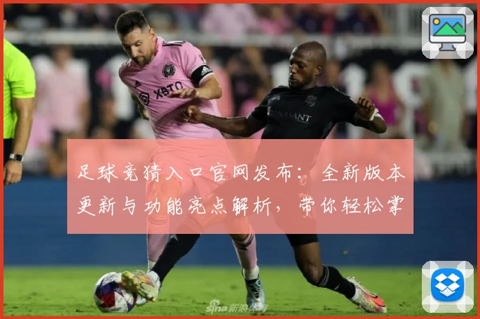 足球竞猜入口官网发布：全新版本更新与功能亮点解析，带你轻松掌握参与秘诀