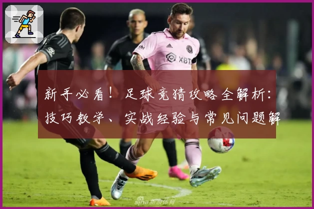 新手必看！足球竞猜攻略全解析：技巧教学、实战经验与常见问题解答