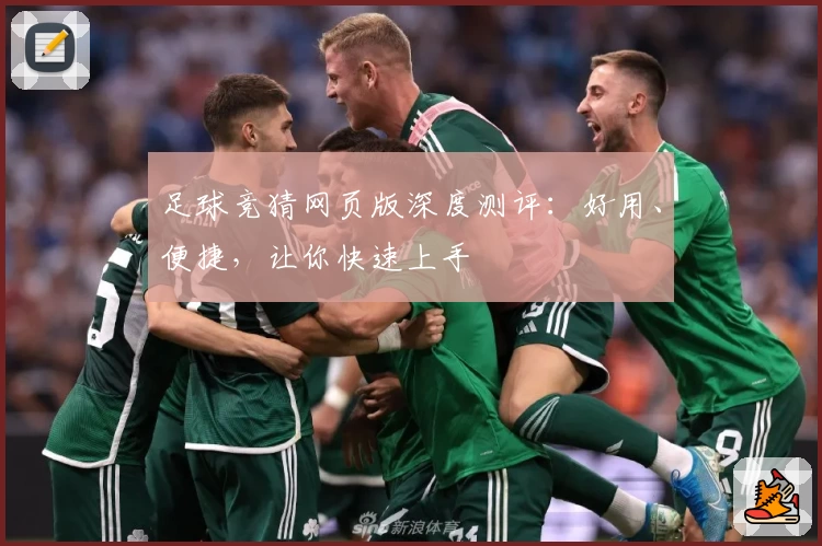 足球竞猜网页版深度测评：好用、便捷，让你快速上手