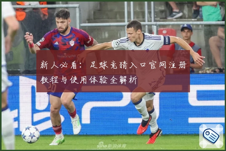 新人必看：足球竞猜入口官网注册教程与使用体验全解析