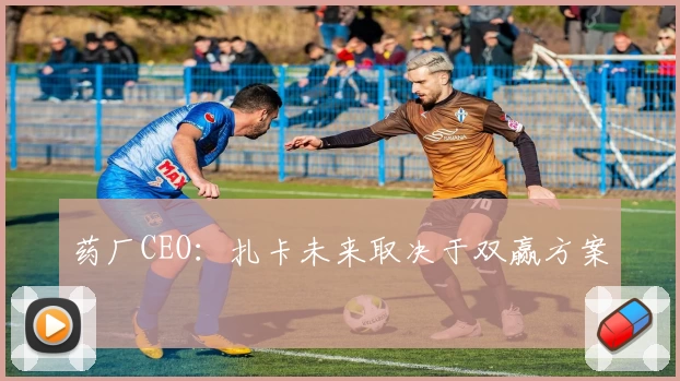 药厂CEO：扎卡未来取决于双赢方案