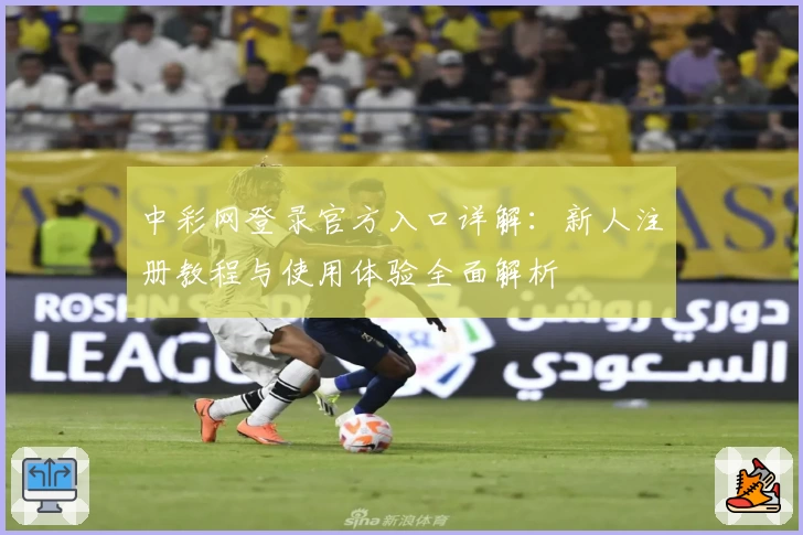 中彩网登录官方入口详解:新人注册教程与使用体验全面解析