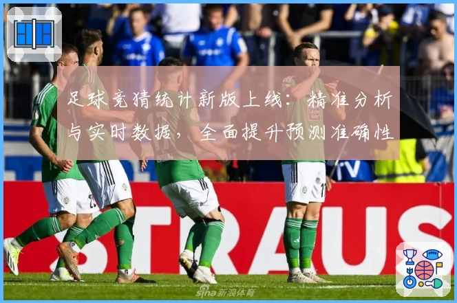 足球竞猜统计新版上线：精准分析与实时数据，全面提升预测准确性