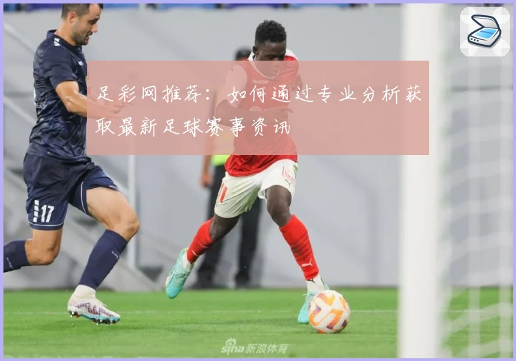 足彩网推荐:如何通过专业分析获取最新足球赛事资讯