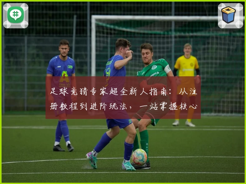 足球竞猜专家超全新人指南:从注册教程到进阶玩法,一站掌握核心技巧
