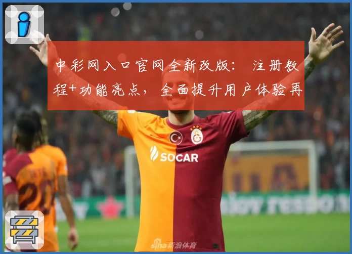 中彩网入口官网全新改版： 注册教程+功能亮点，全面提升用户体验再升级