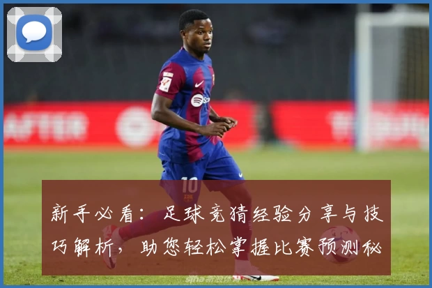 新手必看：足球竞猜经验分享与技巧解析，助您轻松掌握比赛预测秘诀