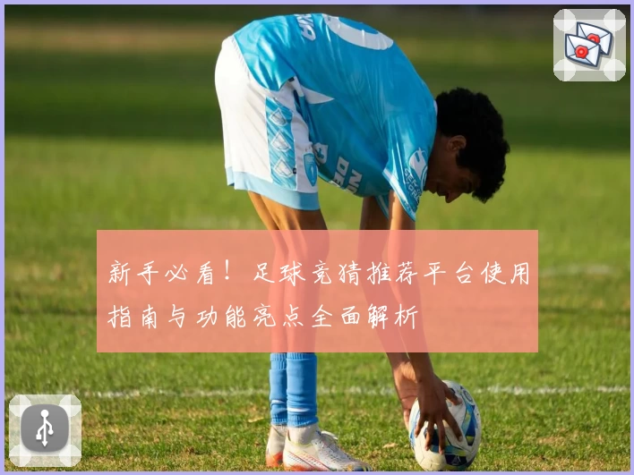 新手必看！足球竞猜推荐平台使用指南与功能亮点全面解析