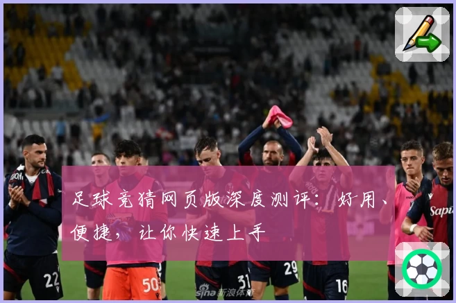 足球竞猜网页版深度测评：好用、便捷，让你快速上手