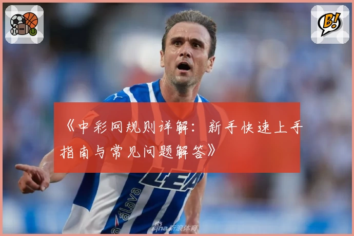 《中彩网规则详解：新手快速上手指南与常见问题解答》